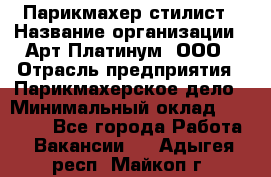 Парикмахер-стилист › Название организации ­ Арт Платинум, ООО › Отрасль предприятия ­ Парикмахерское дело › Минимальный оклад ­ 17 500 - Все города Работа » Вакансии   . Адыгея респ.,Майкоп г.